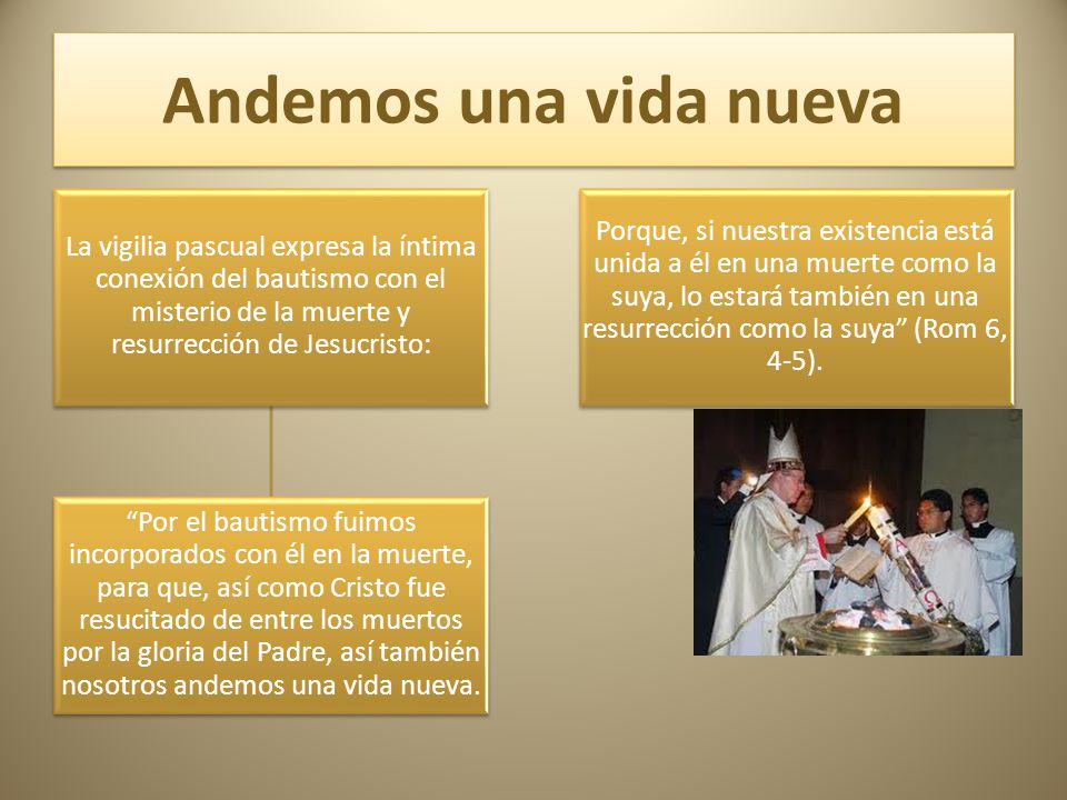 Andemos una vida nueva La vigilia pascual expresa la íntima conexión del bautismo con el misterio de la muerte y resurrección de Jesucristo: