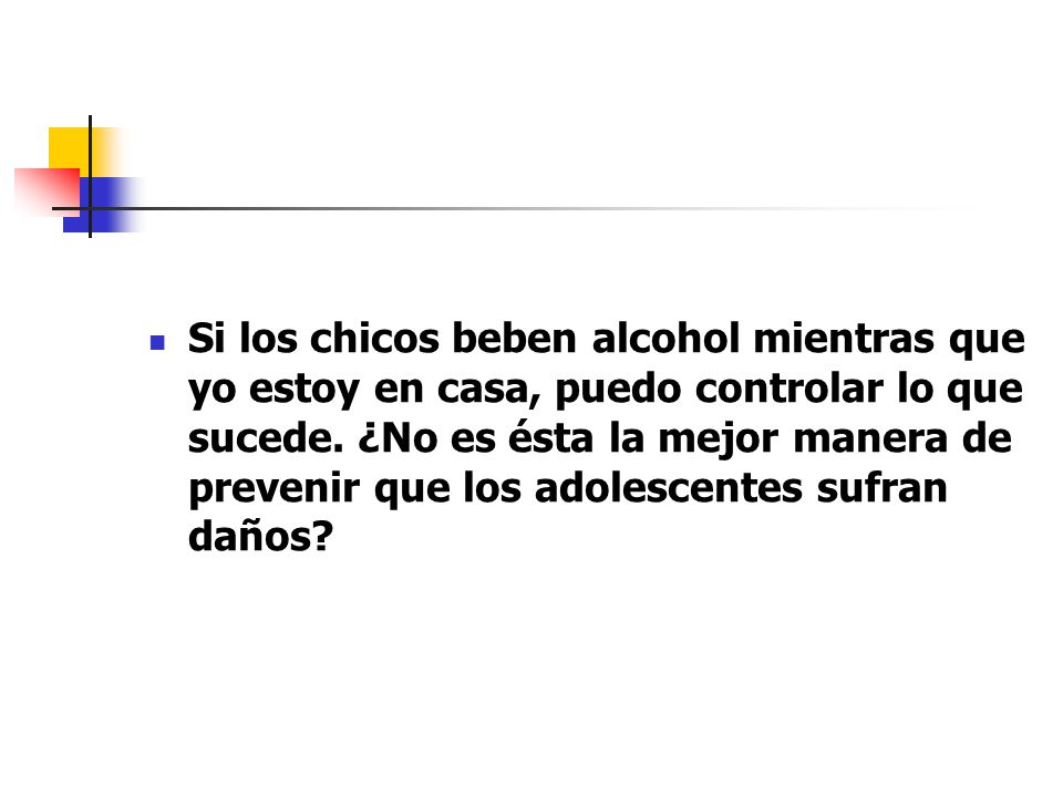 Si los chicos beben alcohol mientras que yo estoy en casa, puedo controlar lo que sucede.