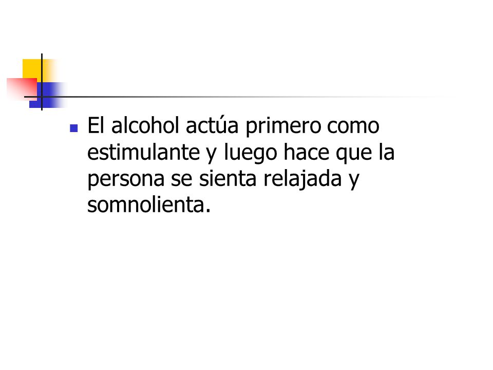El alcohol actúa primero como estimulante y luego hace que la persona se sienta relajada y somnolienta.