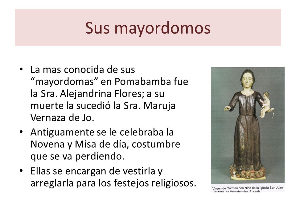 Sus mayordomos La mas conocida de sus mayordomas en Pomabamba fue la Sra. Alejandrina Flores; a su muerte la sucedió la Sra. Maruja Vernaza de Jo.