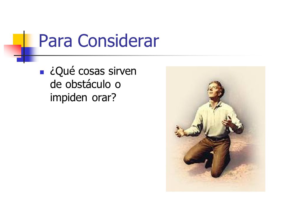 Para Considerar ¿Qué cosas sirven de obstáculo o impiden orar