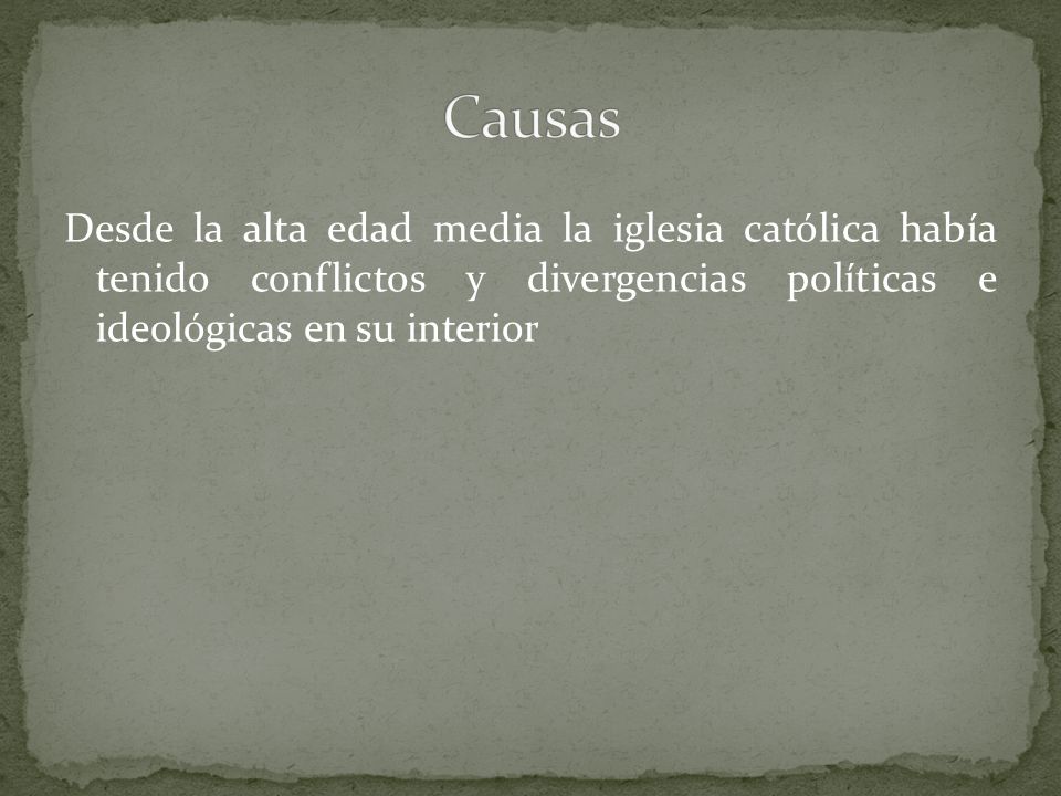 Causas Desde la alta edad media la iglesia católica había tenido conflictos y divergencias políticas e ideológicas en su interior.