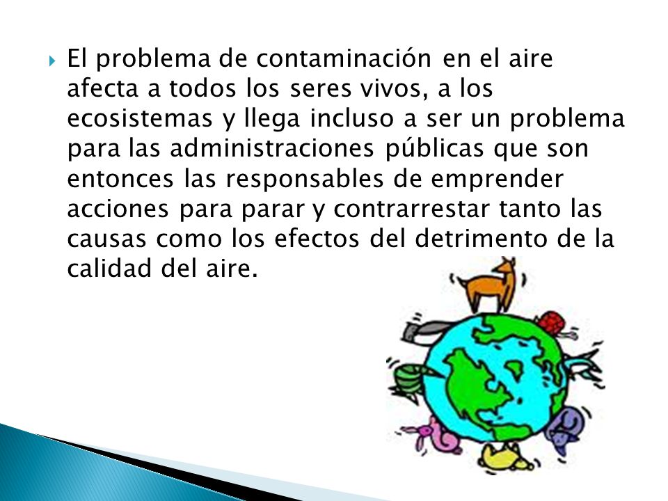 El problema de contaminación en el aire afecta a todos los seres vivos, a los ecosistemas y llega incluso a ser un problema para las administraciones públicas que son entonces las responsables de emprender acciones para parar y contrarrestar tanto las causas como los efectos del detrimento de la calidad del aire.
