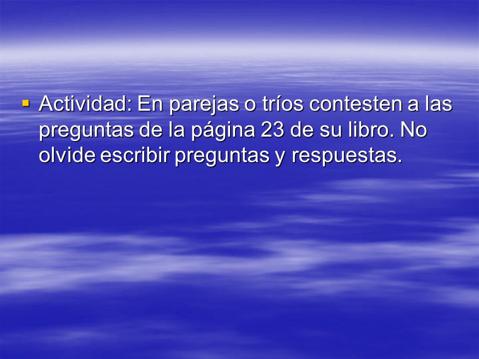 Actividad: En parejas o tríos contesten a las preguntas de la página 23 de su libro.