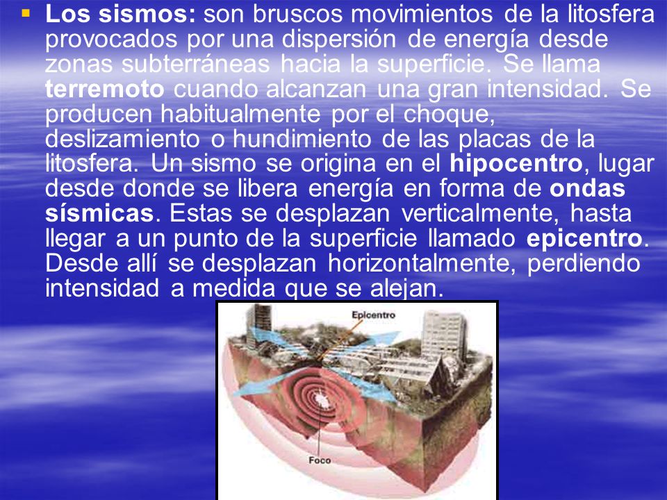 Los sismos: son bruscos movimientos de la litosfera provocados por una dispersión de energía desde zonas subterráneas hacia la superficie.