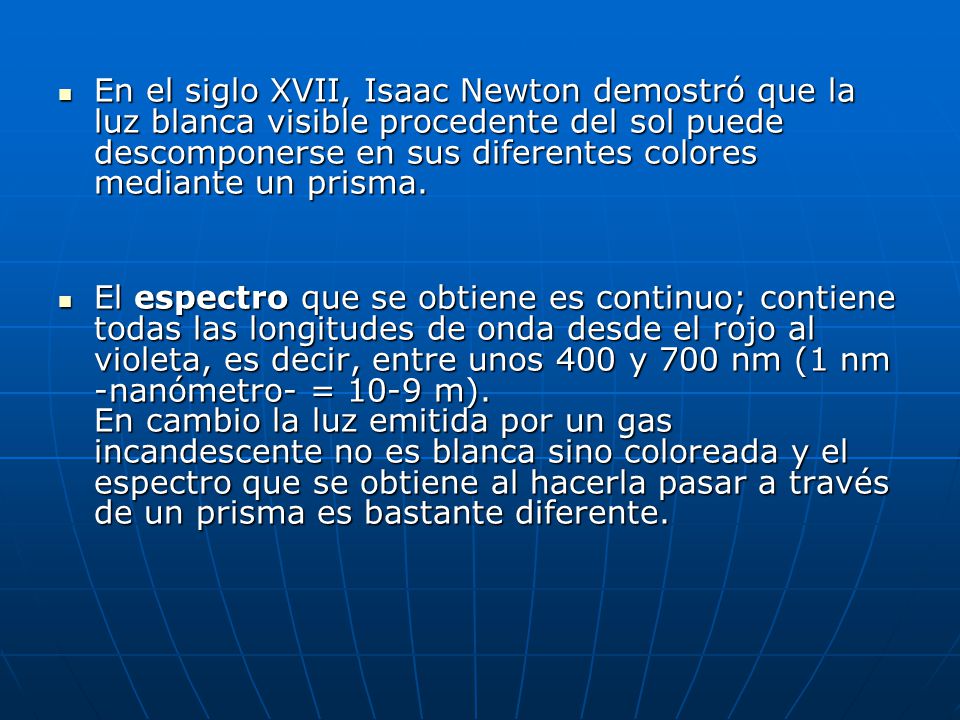 En el siglo XVII, Isaac Newton demostró que la luz blanca visible procedente del sol puede descomponerse en sus diferentes colores mediante un prisma.