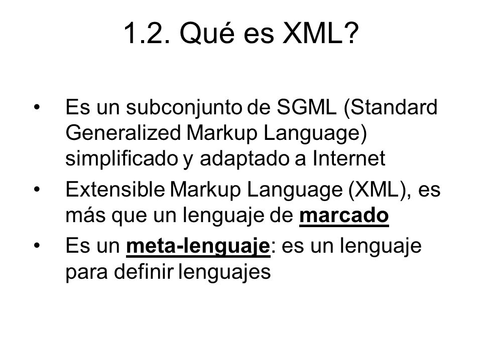 1.2. Qué es XML Es un subconjunto de SGML (Standard Generalized Markup Language) simplificado y adaptado a Internet.