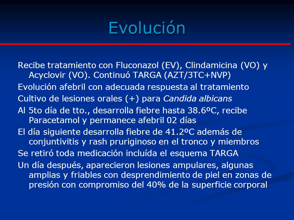 Evolución Recibe tratamiento con Fluconazol (EV), Clindamicina (VO) y Acyclovir (VO). Continuó TARGA (AZT/3TC+NVP)