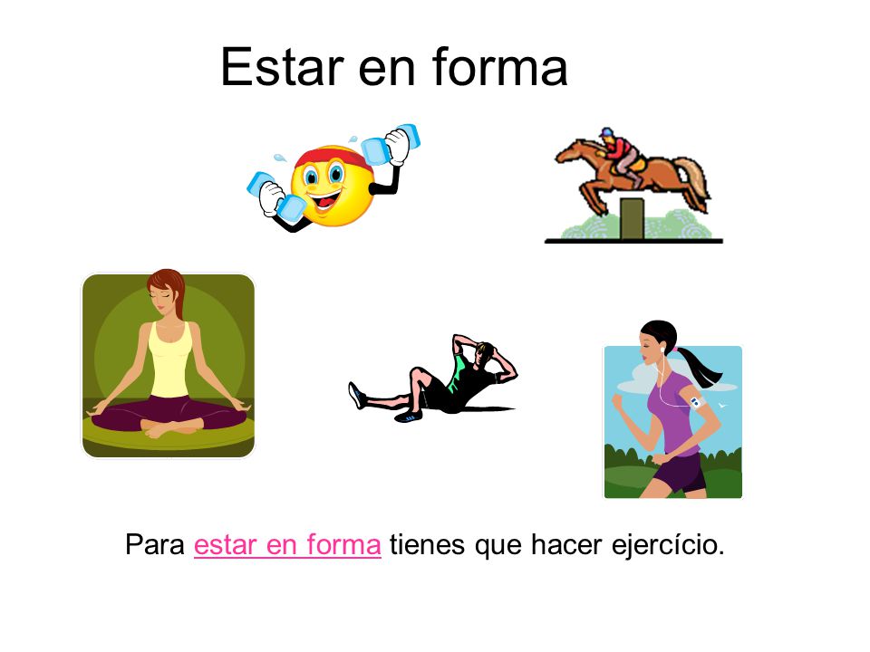 Estar en forma Para estar en forma tienes que hacer ejercício.