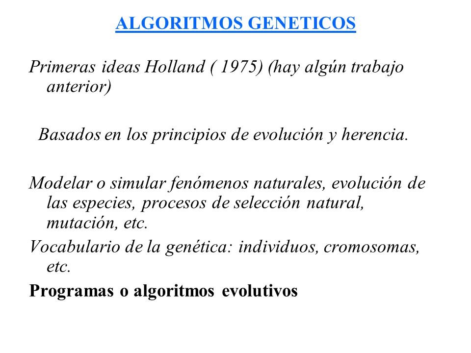 ALGORITMOS GENETICOS Primeras ideas Holland ( 1975) (hay algún trabajo anterior) Basados en los principios de evolución y herencia.