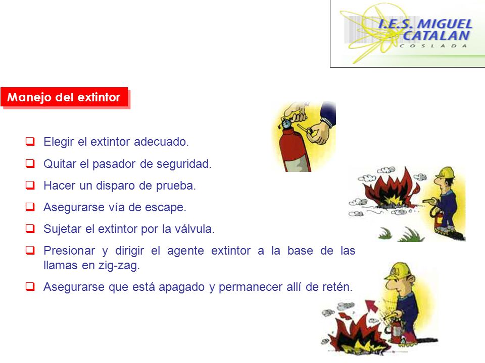Manejo del extintor Elegir el extintor adecuado. Quitar el pasador de seguridad. Hacer un disparo de prueba.