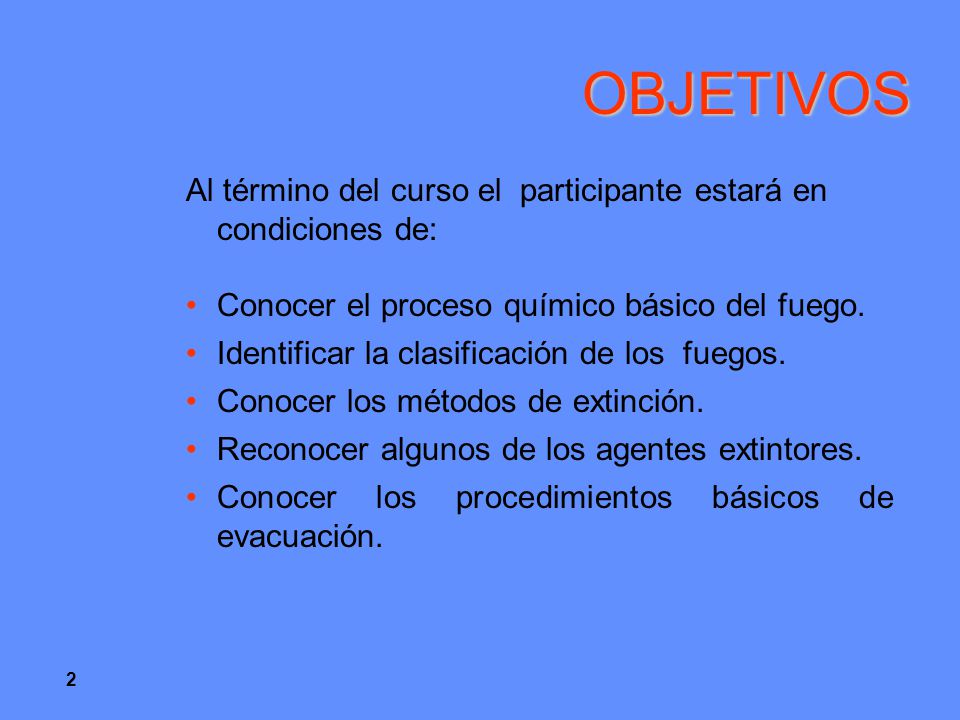 OBJETIVOS Al término del curso el participante estará en condiciones de: Conocer el proceso químico básico del fuego.