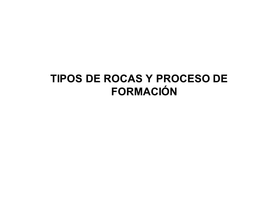 TIPOS DE ROCAS Y PROCESO DE FORMACIÓN