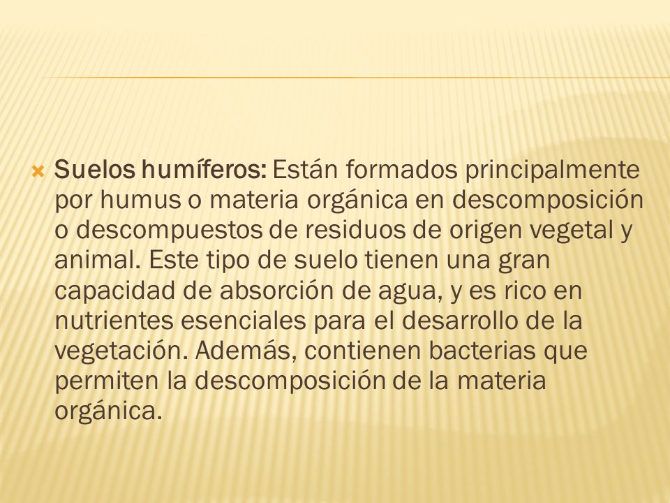 Suelos humíferos: Están formados principalmente por humus o materia orgánica en descomposición o descompuestos de residuos de origen vegetal y animal.
