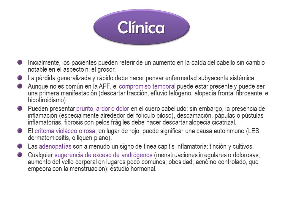 Clínica Inicialmente, los pacientes pueden referir de un aumento en la caída del cabello sin cambio notable en el aspecto ni el grosor.