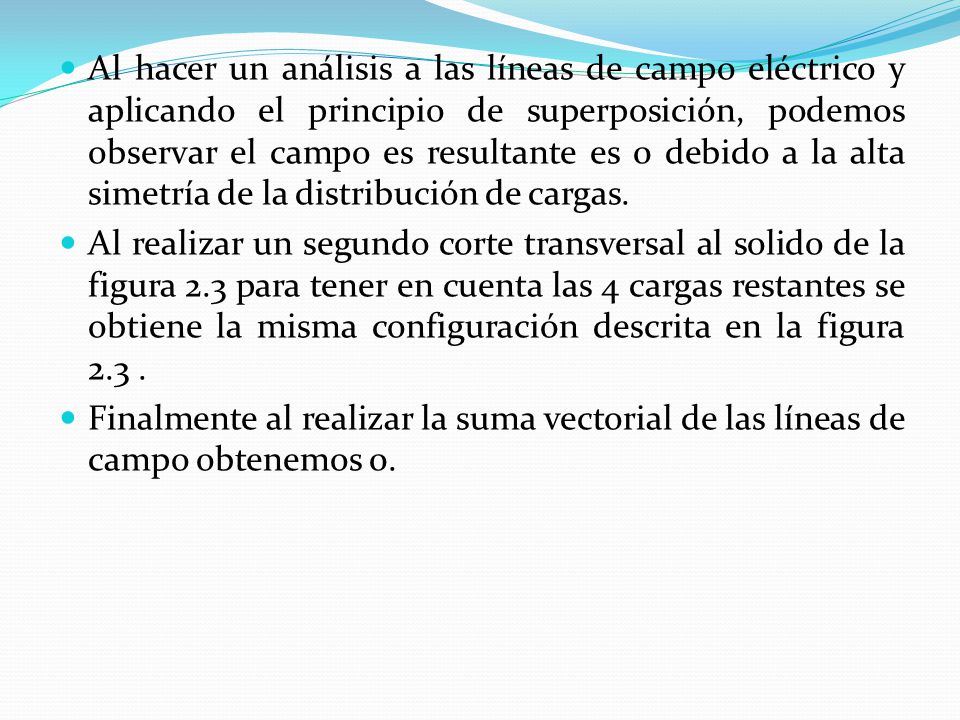 Al hacer un análisis a las líneas de campo eléctrico y aplicando el principio de superposición, podemos observar el campo es resultante es 0 debido a la alta simetría de la distribución de cargas.