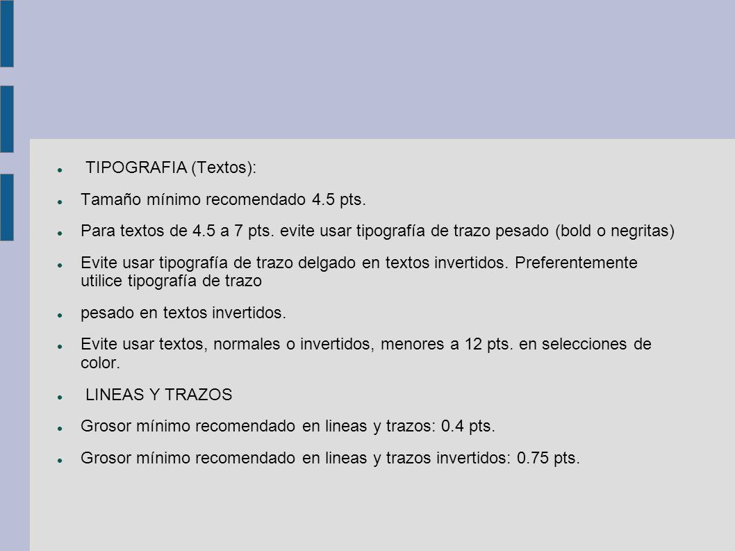 TIPOGRAFIA (Textos): Tamaño mínimo recomendado 4.5 pts. Para textos de 4.5 a 7 pts. evite usar tipografía de trazo pesado (bold o negritas)