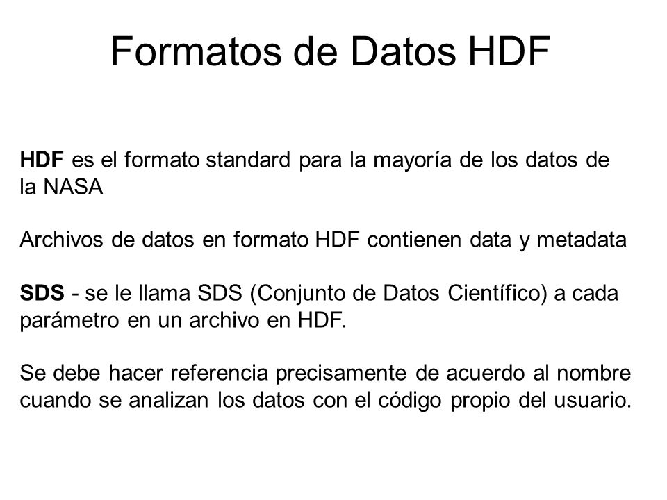 Formatos de Datos HDF HDF es el formato standard para la mayoría de los datos de la NASA. Archivos de datos en formato HDF contienen data y metadata.