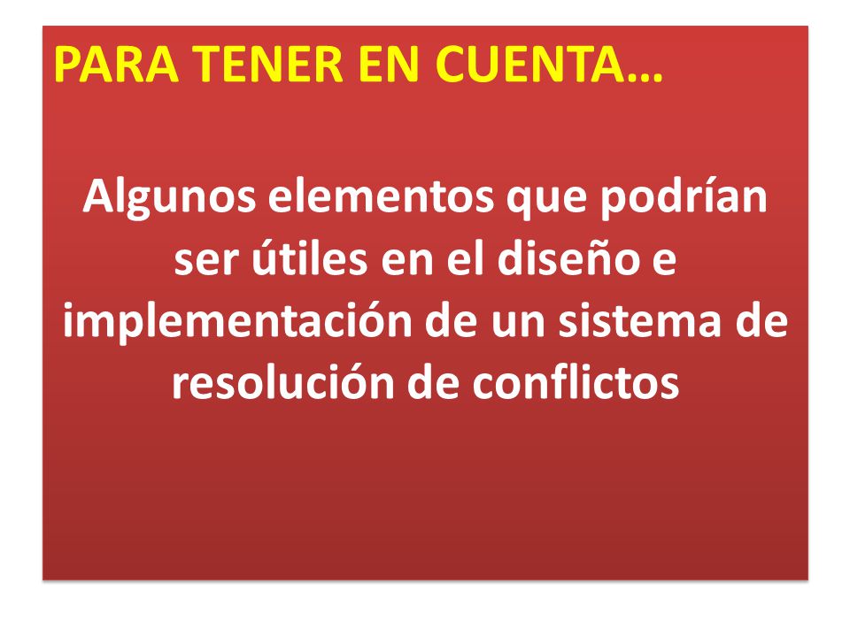 PARA TENER EN CUENTA… Algunos elementos que podrían ser útiles en el diseño e implementación de un sistema de resolución de conflictos.