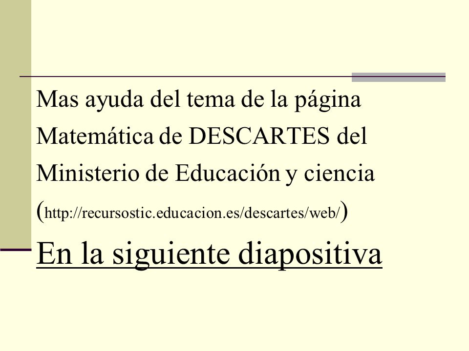 Mas ayuda del tema de la página Matemática de DESCARTES del Ministerio de Educación y ciencia (  En la siguiente diapositiva