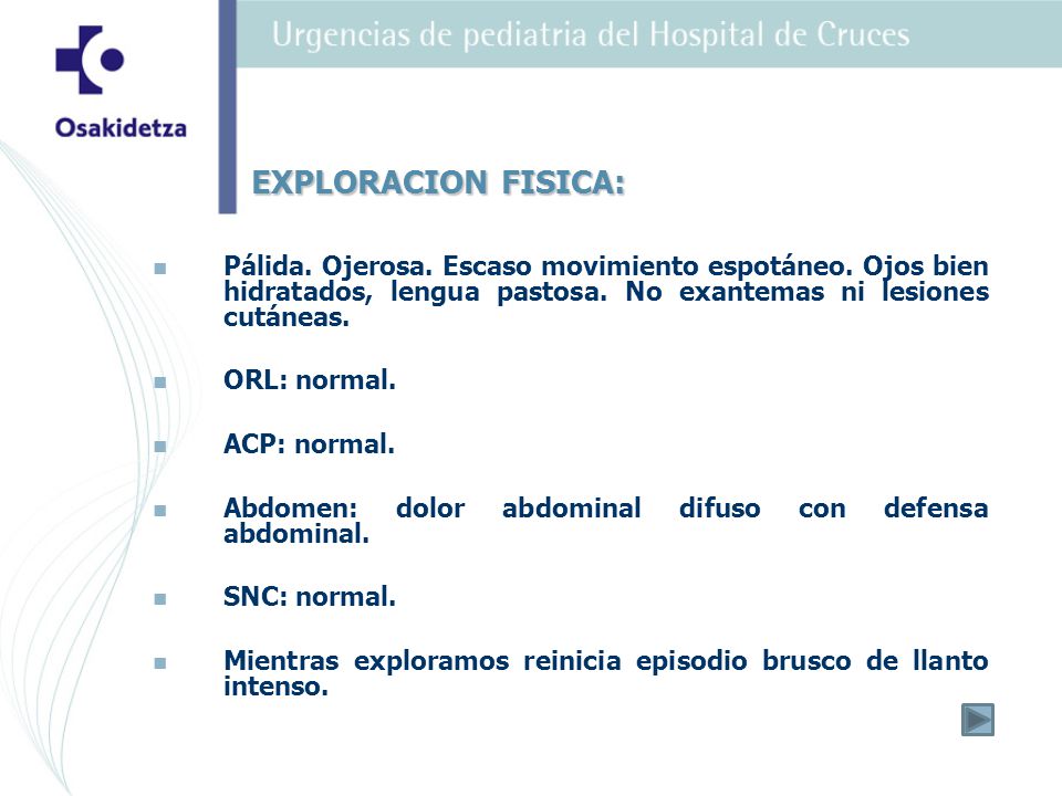 EXPLORACION FISICA: Pálida. Ojerosa. Escaso movimiento espotáneo. Ojos bien hidratados, lengua pastosa. No exantemas ni lesiones cutáneas.