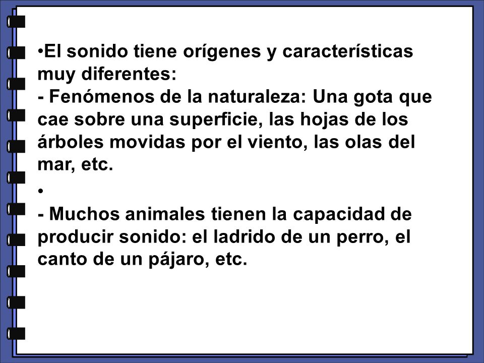 El sonido tiene orígenes y características muy diferentes: - Fenómenos de la naturaleza: Una gota que cae sobre una superficie, las hojas de los árboles movidas por el viento, las olas del mar, etc.