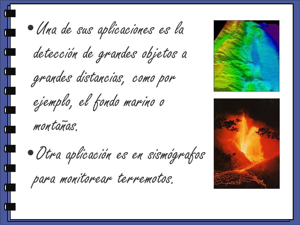 Una de sus aplicaciones es la detección de grandes objetos a grandes distancias, como por ejemplo, el fondo marino o montañas.