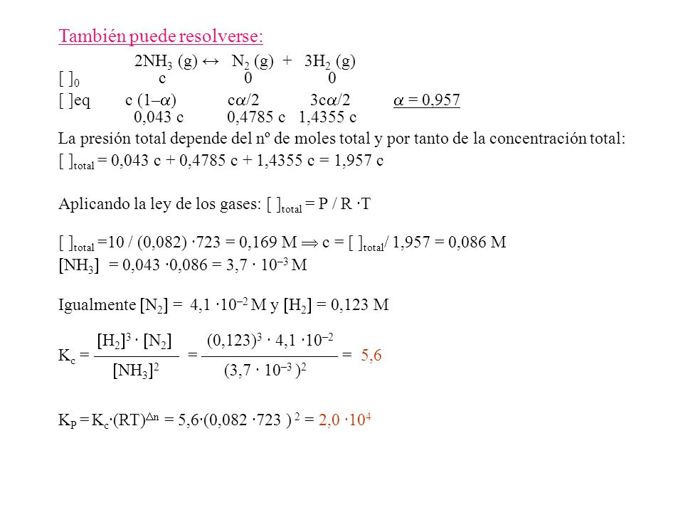 También puede resolverse: 2NH3 (g) ↔ N2 (g) + 3H2 (g) [ ]0 c 0 0