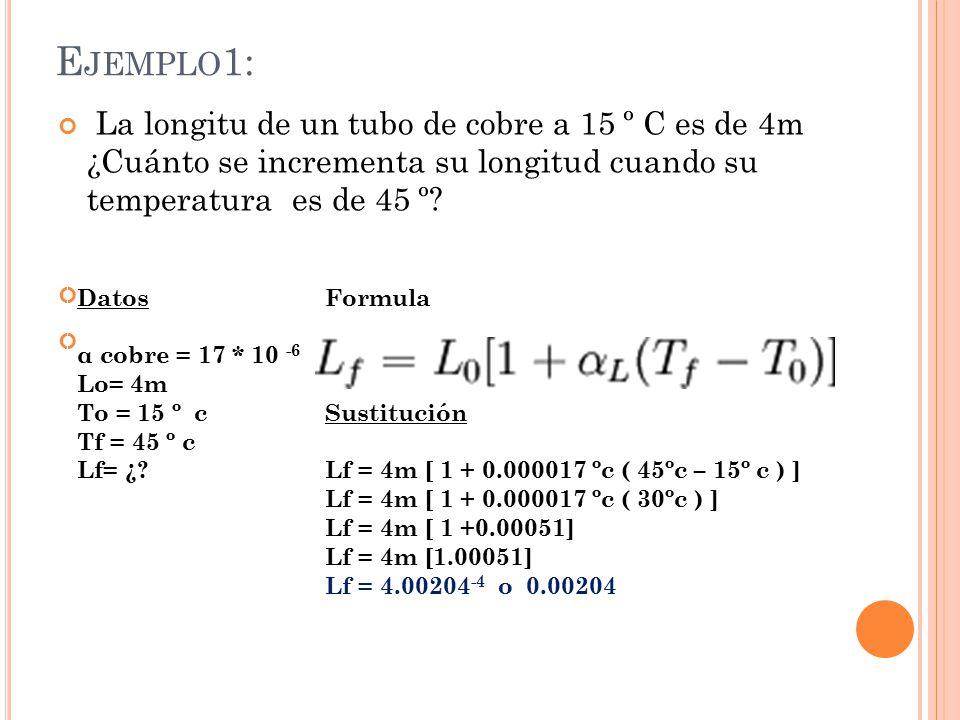 Ejemplo1: La longitu de un tubo de cobre a 15 º C es de 4m ¿Cuánto se incrementa su longitud cuando su temperatura es de 45 º