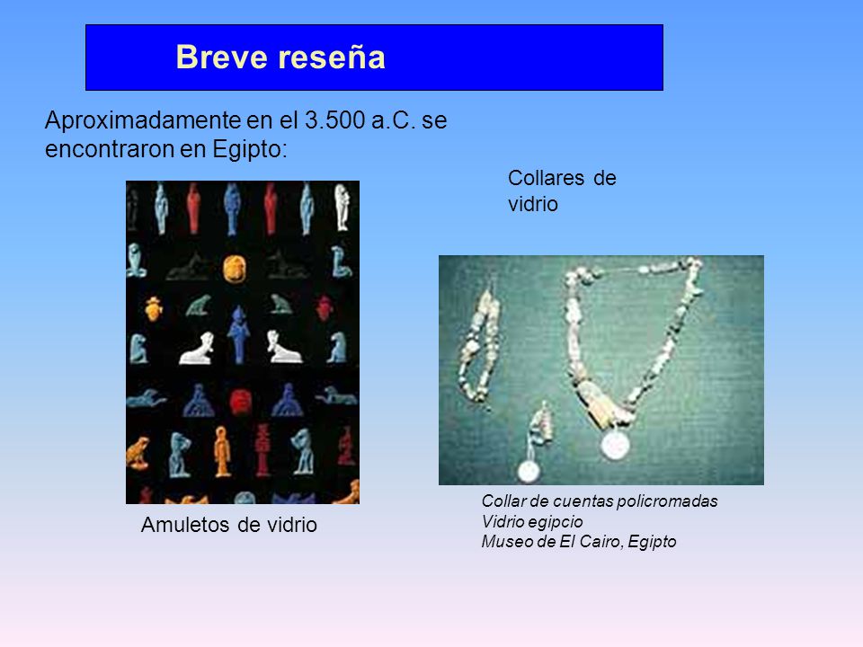Breve reseña Aproximadamente en el a.C. se encontraron en Egipto: Collares de vidrio.