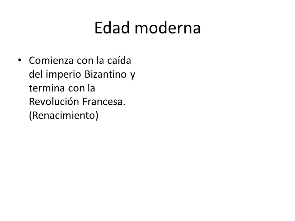 Edad moderna Comienza con la caída del imperio Bizantino y termina con la Revolución Francesa.