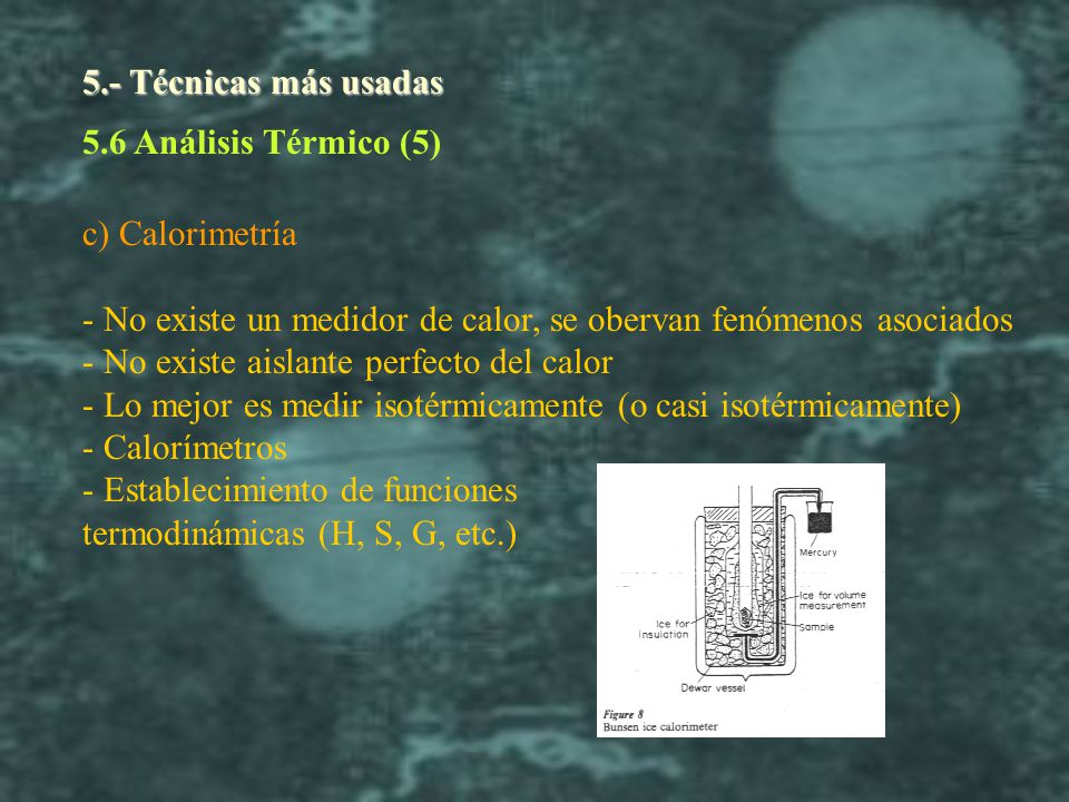 5.- Técnicas más usadas 5.6 Análisis Térmico (5) c) Calorimetría. - No existe un medidor de calor, se obervan fenómenos asociados.
