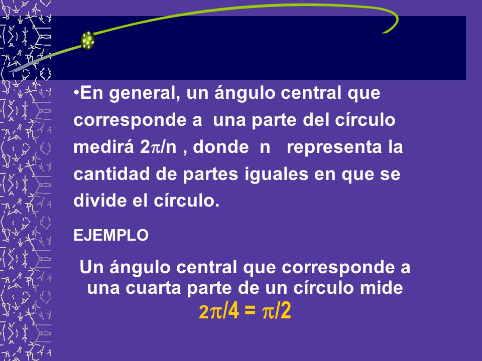 En general, un ángulo central que corresponde a una parte del círculo medirá 2/n , donde n representa la cantidad de partes iguales en que se divide el círculo.