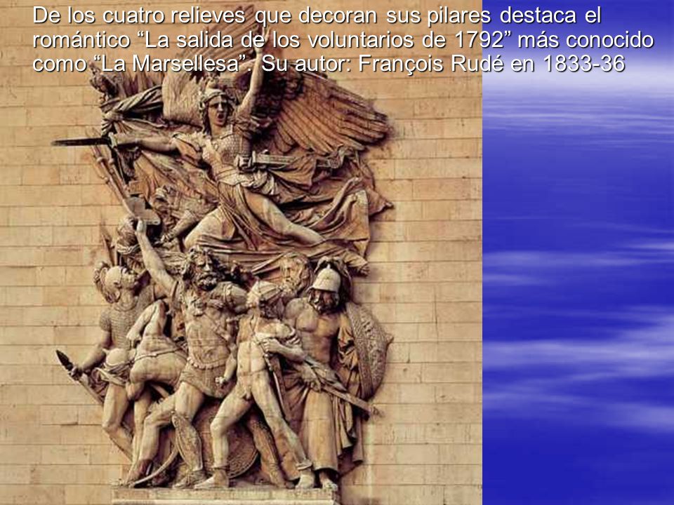 De los cuatro relieves que decoran sus pilares destaca el romántico La salida de los voluntarios de 1792 más conocido como La Marsellesa .