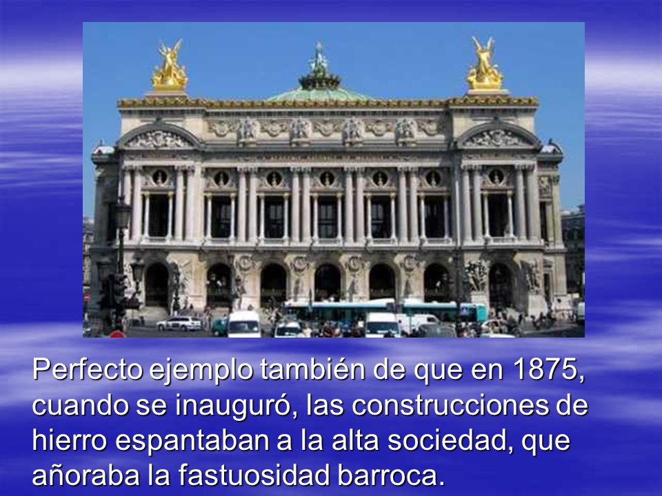 Perfecto ejemplo también de que en 1875, cuando se inauguró, las construcciones de hierro espantaban a la alta sociedad, que añoraba la fastuosidad barroca.