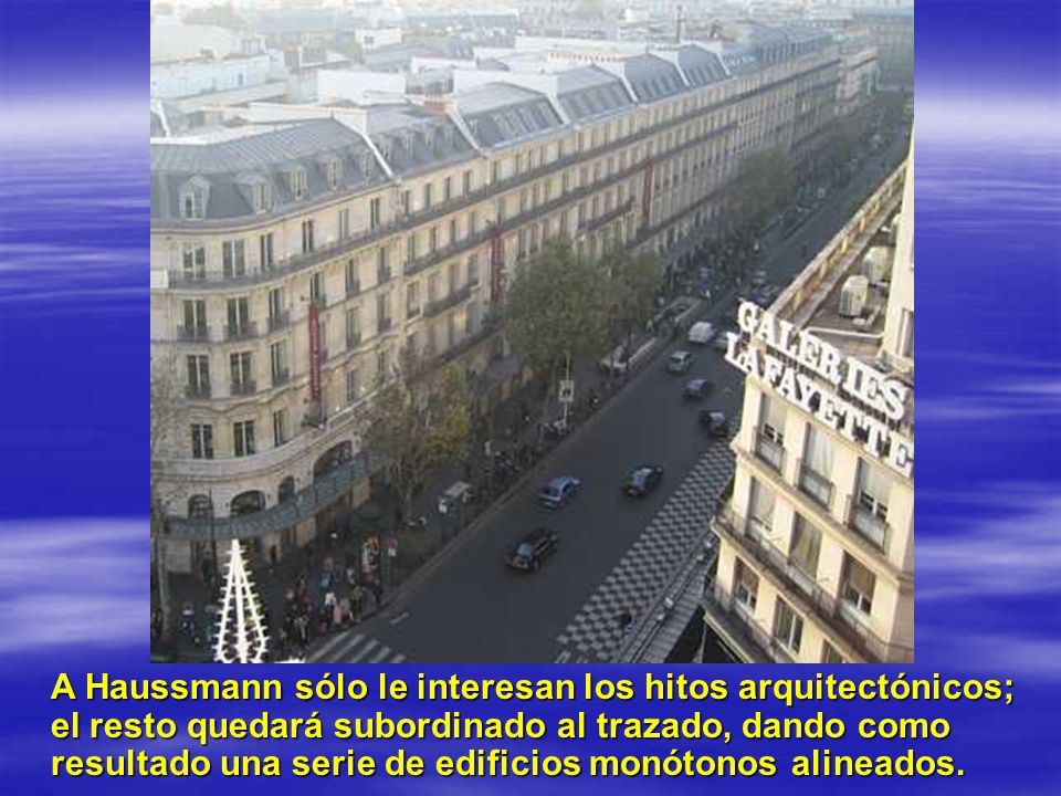 A Haussmann sólo le interesan los hitos arquitectónicos; el resto quedará subordinado al trazado, dando como resultado una serie de edificios monótonos alineados.