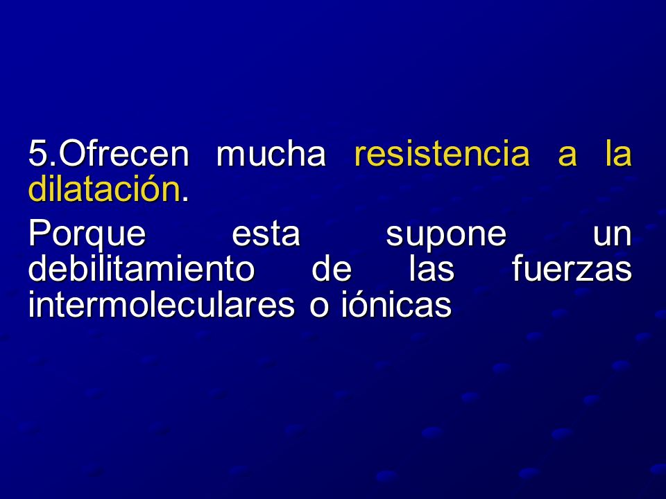 5.Ofrecen mucha resistencia a la dilatación.