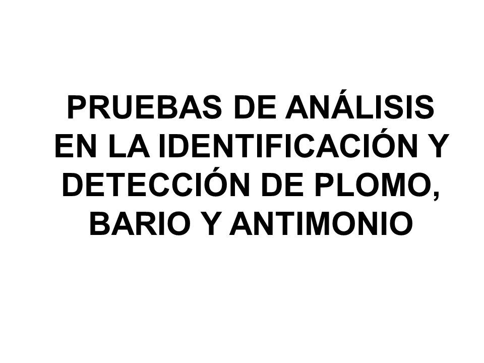 PRUEBAS DE ANÁLISIS EN LA IDENTIFICACIÓN Y DETECCIÓN DE PLOMO, BARIO Y ANTIMONIO