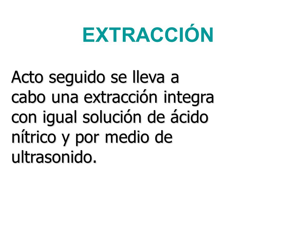 EXTRACCIÓN Acto seguido se lleva a cabo una extracción integra con igual solución de ácido nítrico y por medio de ultrasonido.
