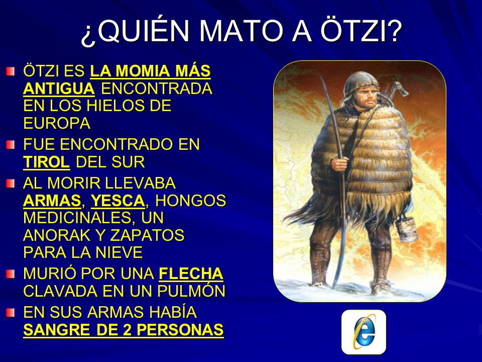 ¿QUIÉN MATO A ÖTZI ÖTZI ES LA MOMIA MÁS ANTIGUA ENCONTRADA EN LOS HIELOS DE EUROPA. FUE ENCONTRADO EN TIROL DEL SUR.