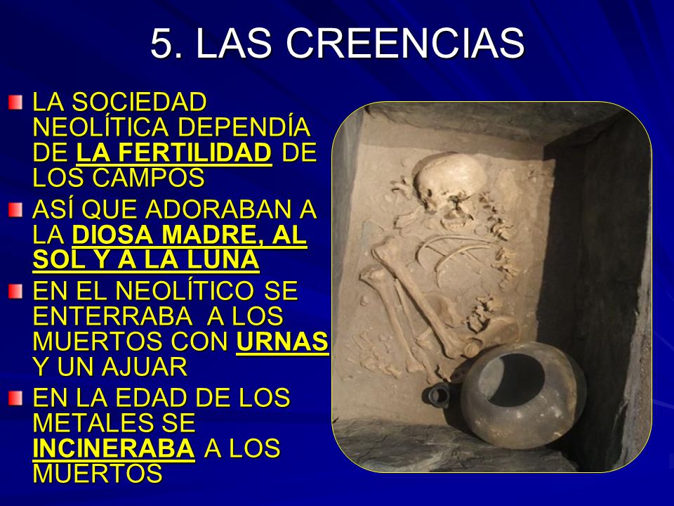 5. LAS CREENCIAS LA SOCIEDAD NEOLÍTICA DEPENDÍA DE LA FERTILIDAD DE LOS CAMPOS. ASÍ QUE ADORABAN A LA DIOSA MADRE, AL SOL Y A LA LUNA.