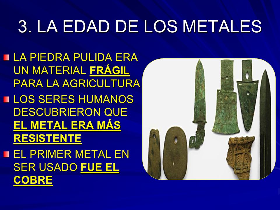 3. LA EDAD DE LOS METALES LA PIEDRA PULIDA ERA UN MATERIAL FRÁGIL PARA LA AGRICULTURA.