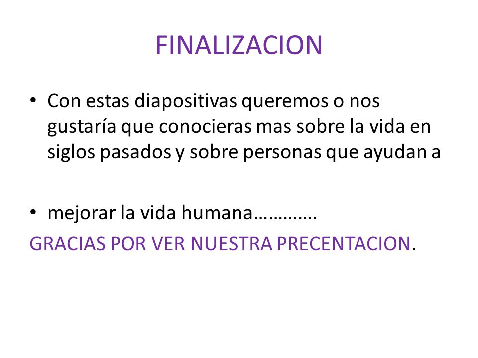 FINALIZACION Con estas diapositivas queremos o nos gustaría que conocieras mas sobre la vida en siglos pasados y sobre personas que ayudan a.
