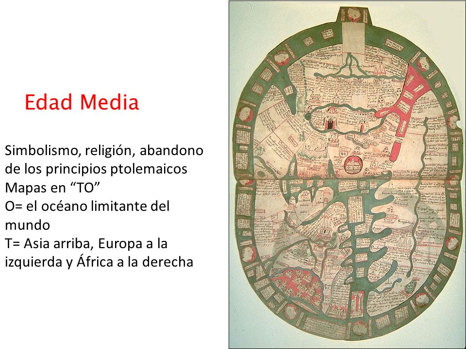 Edad Media Simbolismo, religión, abandono de los principios ptolemaicos. Mapas en TO O= el océano limitante del mundo.