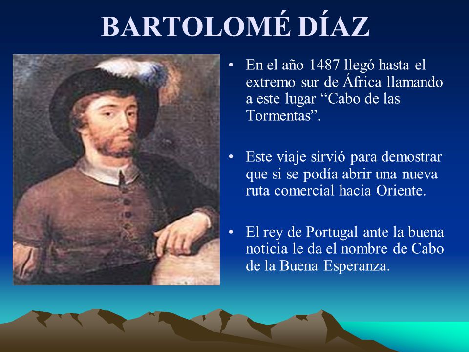 BARTOLOMÉ DÍAZ En el año 1487 llegó hasta el extremo sur de África llamando a este lugar Cabo de las Tormentas .