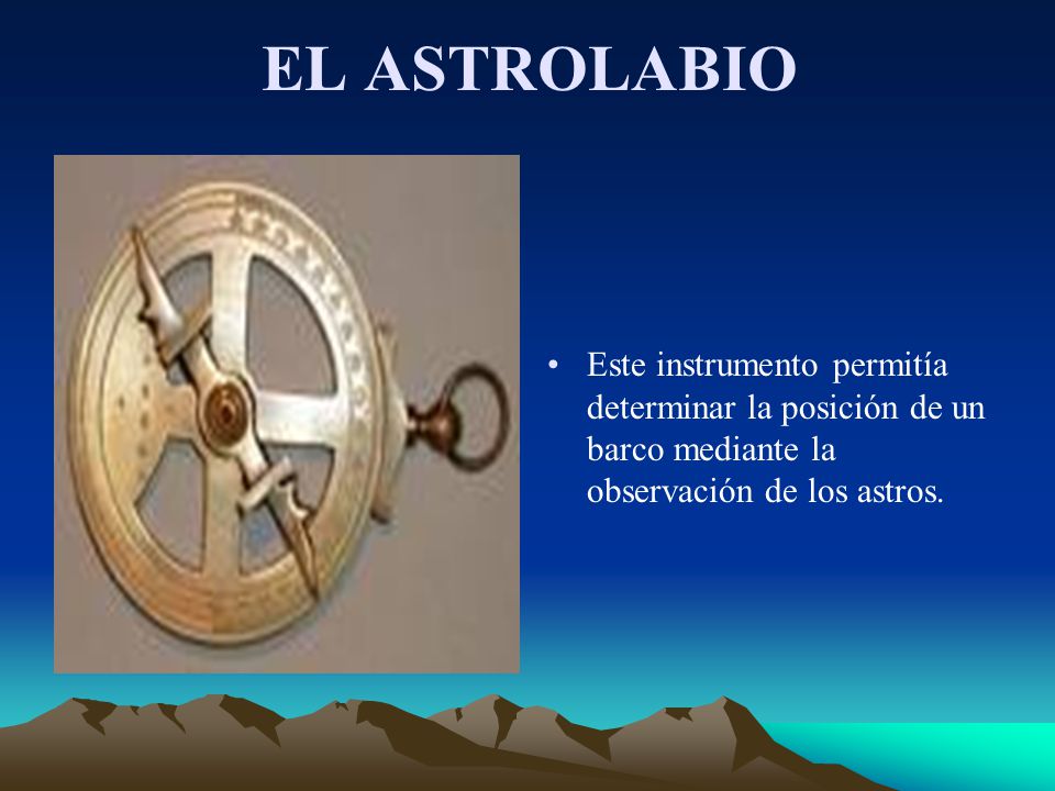 EL ASTROLABIO Este instrumento permitía determinar la posición de un barco mediante la observación de los astros.