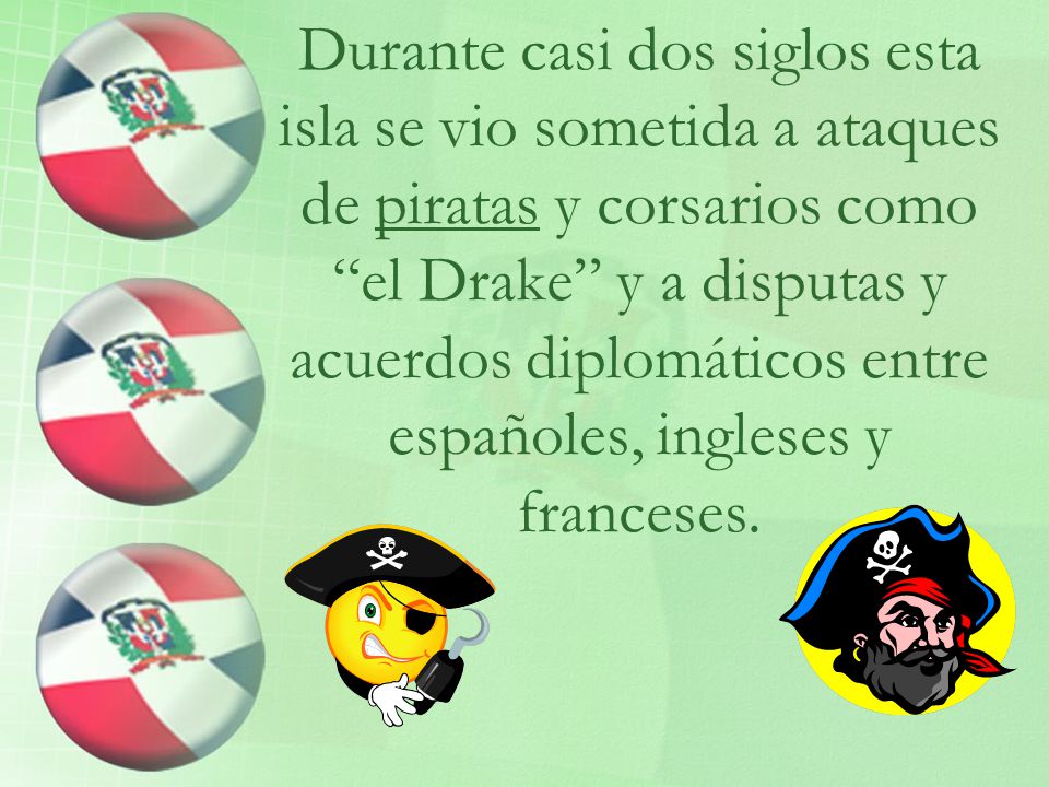 Durante casi dos siglos esta isla se vio sometida a ataques de piratas y corsarios como el Drake y a disputas y acuerdos diplomáticos entre españoles, ingleses y franceses.