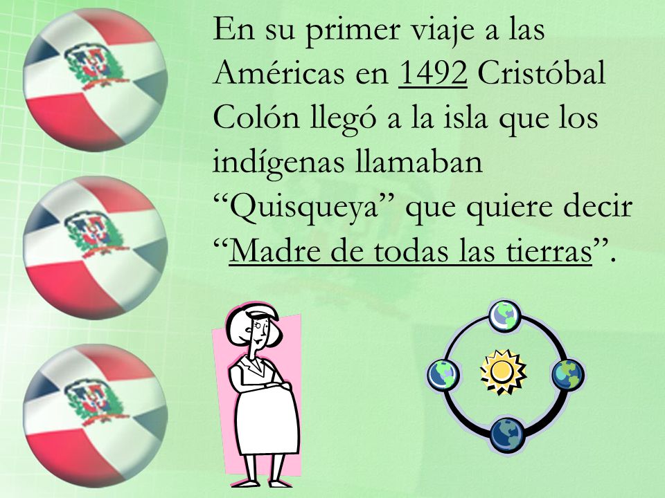 En su primer viaje a las Américas en 1492 Cristóbal Colón llegó a la isla que los indígenas llamaban Quisqueya que quiere decir Madre de todas las tierras .
