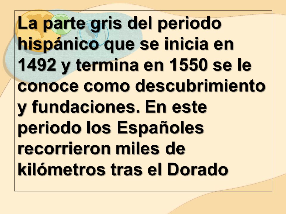 La parte gris del periodo hispánico que se inicia en 1492 y termina en 1550 se le conoce como descubrimiento y fundaciones.
