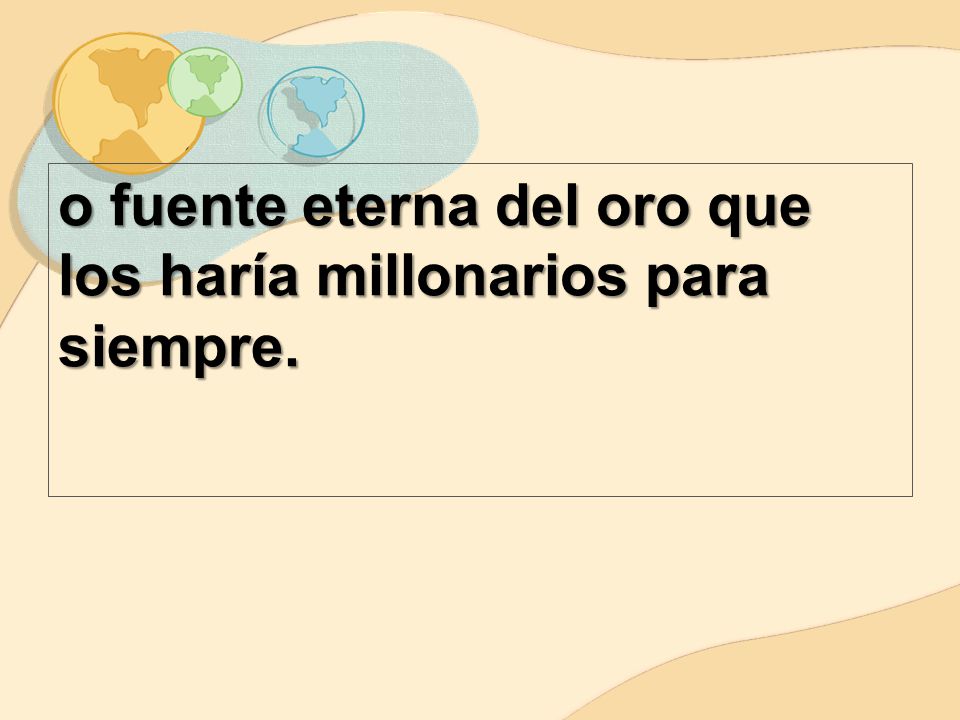 o fuente eterna del oro que los haría millonarios para siempre.
